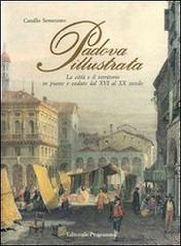Padova illustrata. La città e il territorio in piante e vedute dal XVI al XX sec