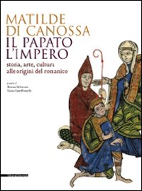 9788836611102-Matilde di Canossa. Il Papato, l'Impero. Storia, Arte, Cultura alle Origini del