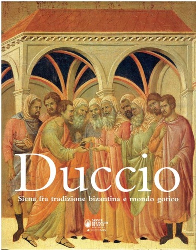 Duccio. Siena fra tradizione bizantina e mondo gotico.