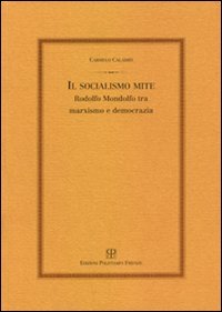 9788859603221-Il socialismo mite. Rodolfo Mondolfo tra marxismo e democrazia.