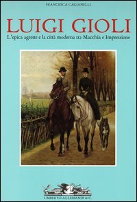 9788842212973-Luigi Gioli. L'epica agreste e la città moderna tra Macchia e Impressione.