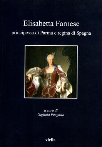9788883344183-Elisabetta Farnese. Principessa di Parma e regina di Spagna.
