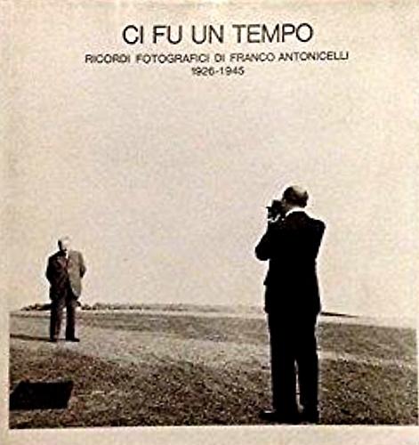 Ci fu un tempo. Ricordi fotografici di Franco Antonicelli. 1926-1945.