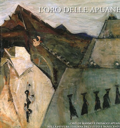 9788883413322-L'oro delle Apuane. Cave di marmo e paesaggi apuani nella pittura italiana dell'