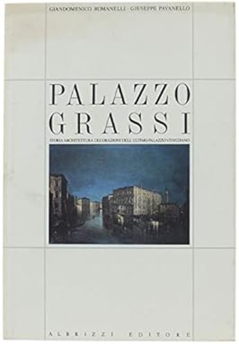 Palazzo Grassi. Storia Architettura Decorazione dell'ultimo palazzo veneziano.