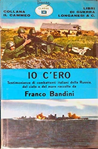 Io c'ero. Testimonianze di combattenti italiani della Russia, del mare e del cie