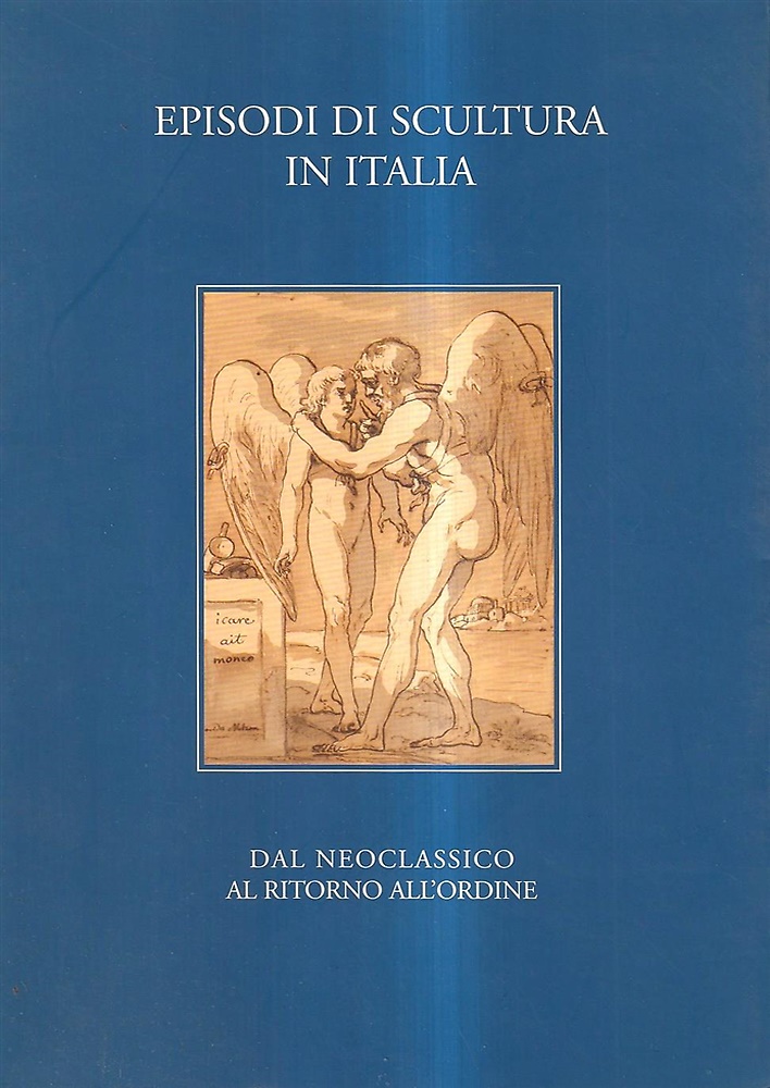 Episodi di scultura in Italia. Dal Neoclassico al ritorno all'ordine.
