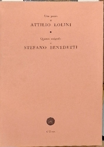 Una poesia di Attilio Lolini. Quattro serigrafie di Stefano Benedetti.