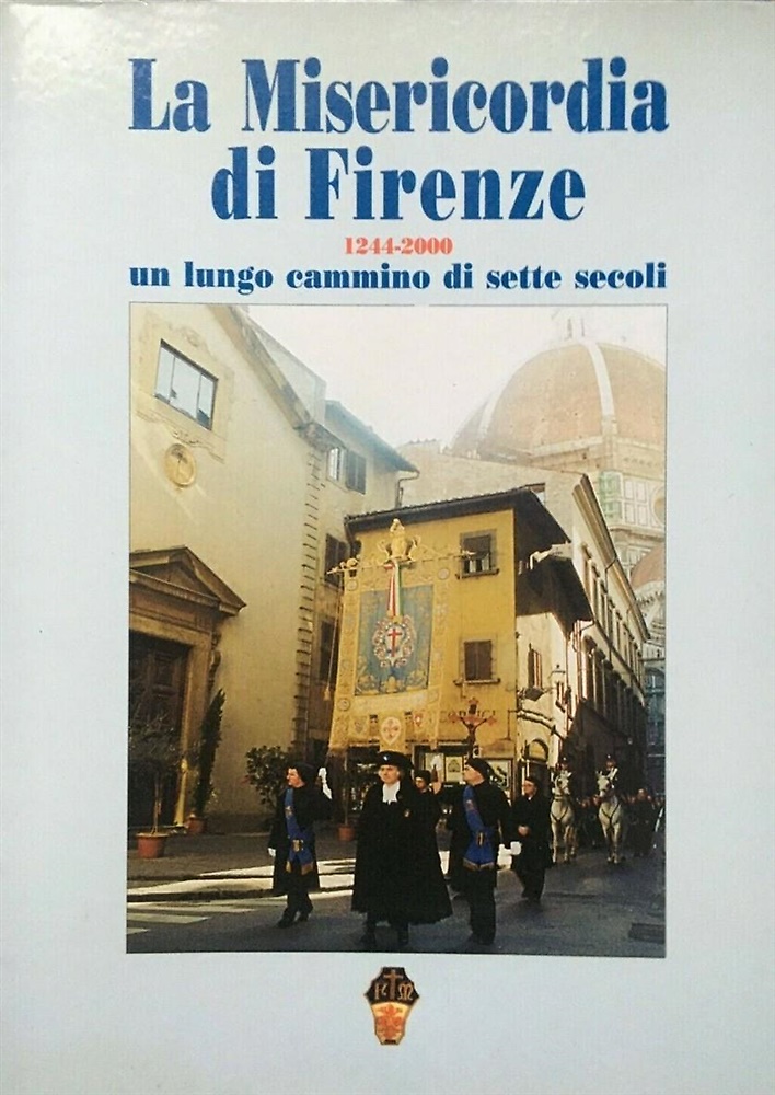 La Misericordia di Firenze 1244-2000. Un lungo cammino di sette secoli.