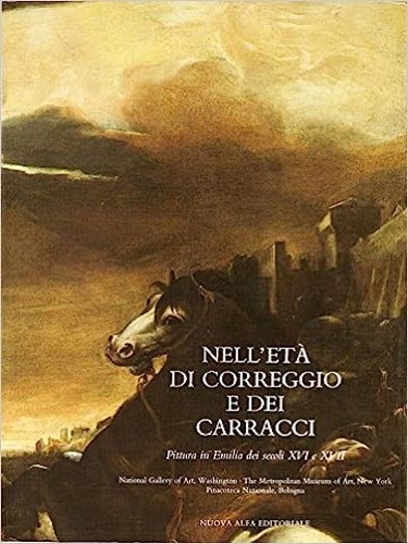 Nell'età di Correggio e dei Carracci. Pittura in Emilia dei secoli XVI e XVII.