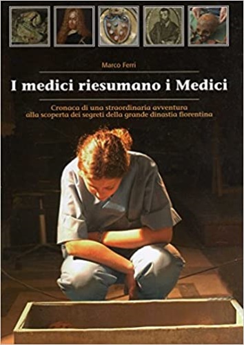9788887263411-I medici riesumano i Medici. Cronaca di una straordinaria avventura alla scopert
