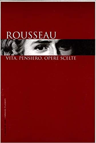 Rousseau: vita, pensiero, opere scelte.