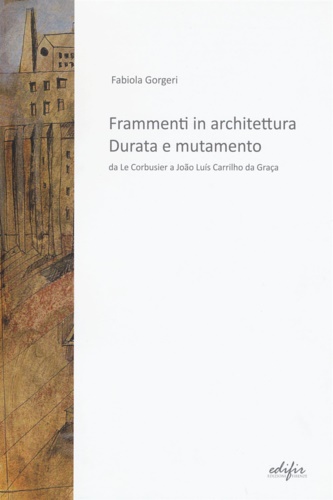 9788879707350-Frammenti in architettura. Durata e mutamento. Da Le Corbusier a João Luís Carri