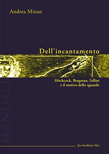 9788886908863-Dell'incantamento. Hitchcock, Bergman, Fellini e il motivo dello sguardo.