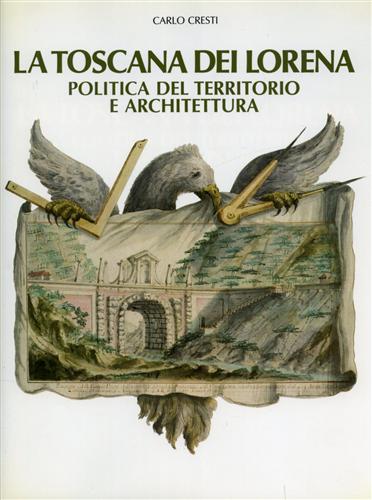 La Toscana dei Lorena. Politica del territorio e architettura.