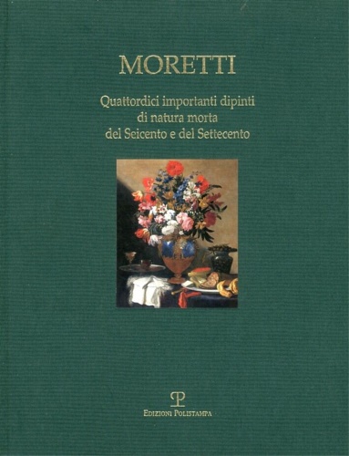 Moretti - Quattordici importanti dipinti di natura morta del Seicento e del Sett