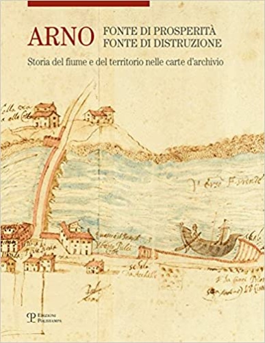 9788859616559-Arno. Fonte di prosperità, fonte di distruzione. Storia del fiume e del territor