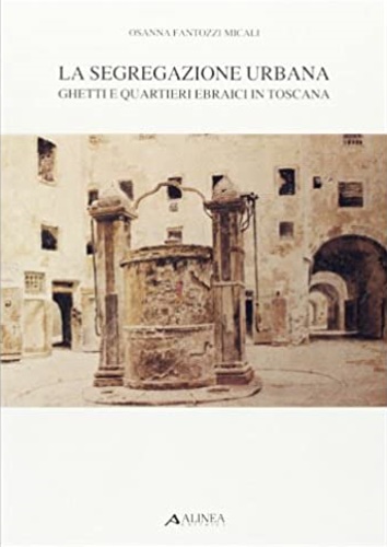 9788881250042-La segregazione urbana. Ghetti e quartieri ebraici in Toscana. Firenze, Siena, P