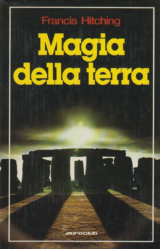 Magia della terra. Il mistero dell'uomo megalitico e della sua civiltà perduta.