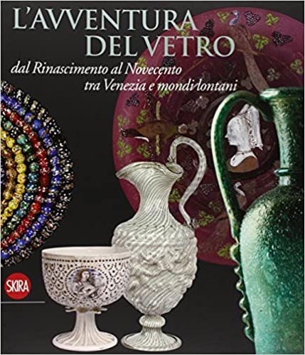 9788857207636-L'avventura del vetro dal Rinascimento al Novecento tra Venezia e mondi lontani.