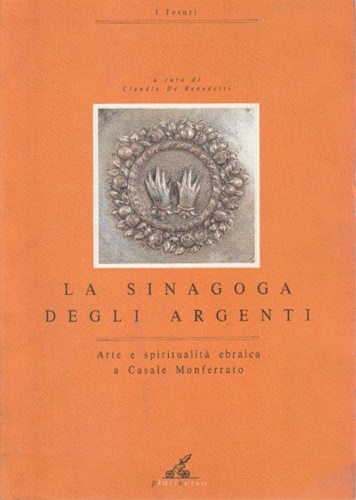 La sinagoga degli argenti. Arte e spiritualità ebraica a Casale Monferrato.