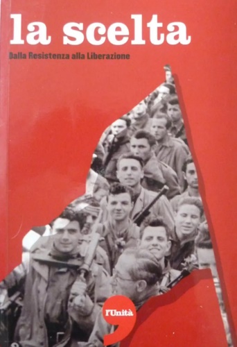 La scelta. Dalla Resistenza alla Liberazione.
