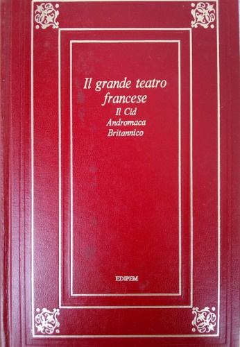 Il grande teatro francese. Il Cid. Andromaca. Britannico.