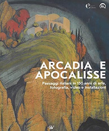 9788883417733-Arcadia e Apocalisse. Paesaggi italiani in 150 anni di arte, fotografia, video e