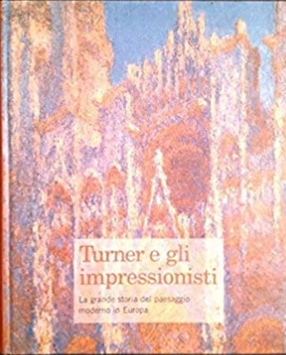 9788889902189-Turner e gli impressionisti: La grande storia del paesaggio moderno in Europa.