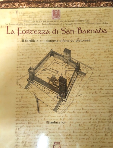 La fortezza di San Barnaba. Il fortilizio e il sistema difensivo pistoiese.