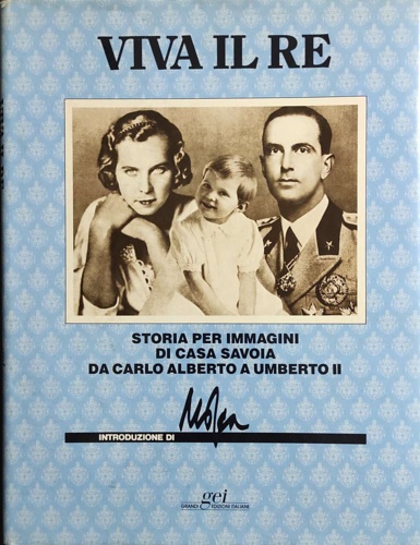 Viva il Re. Storia per immagini di Casa Savoia da Carlo Alberto a Umberto II.