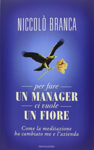 9788804632306-Per fare un manager ci vuole un fiore. Come la meditazione ha cambiato me e l'az