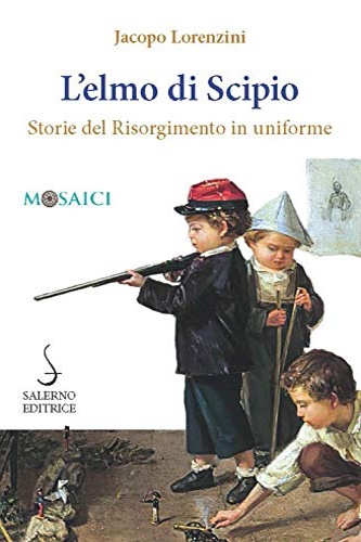 9788869735288-L'elmo di Scipio. Storie del Risorgimento in uniforme.