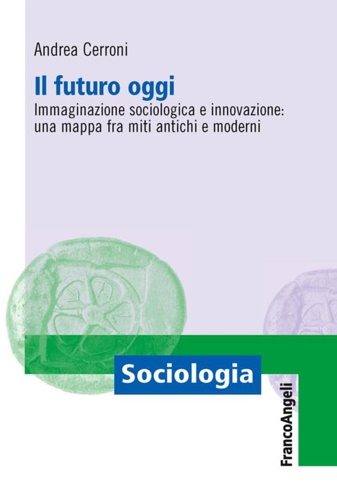 9788820408381-Il futuro oggi. Immaginazione sociologica e innovazione: una mappa fra miti anti
