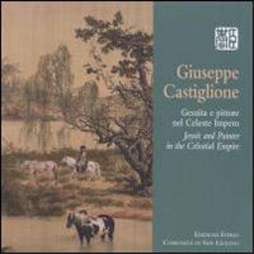 Giuseppe Castiglione. Gesuita e pittore nel Celeste Impero.
