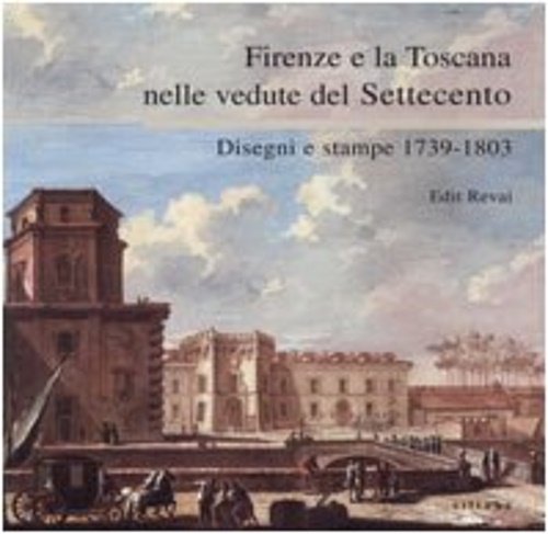 9788883472213-Firenze e la Toscana nelle vedute del Settecento. Disegni e stampe 1739-1803.