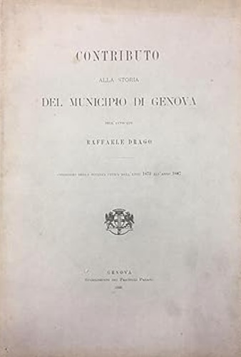 Contributo alla storia del Municipio di Genova dell'avvocato Raffaele Drago. Con