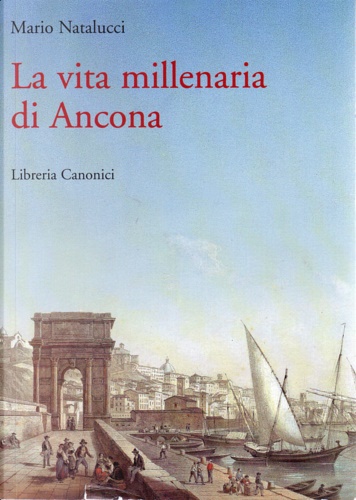 La vita millenaria di Ancona. Vol:Dalle origini alla fine del Settecento.