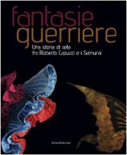 9788836611904-Fantasie guerriere. Una storia di seta fra Roberto Capucci e i samurai.