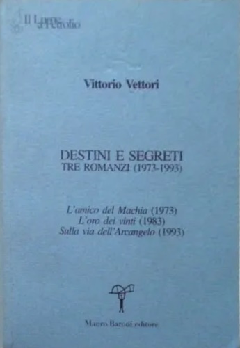 Destini e segreti. Tre romanzi (1973-1993). L'amico del Machia (1973)-L'oro dei
