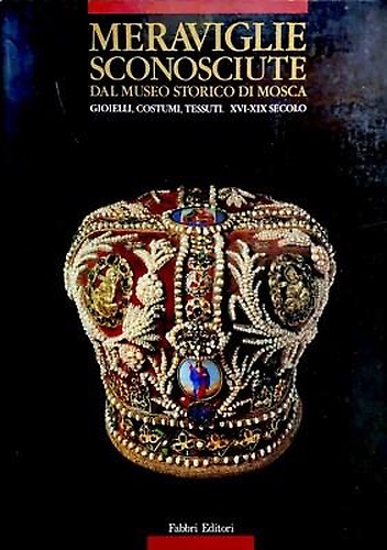 9788845033513-Meraviglie sconosciute dal museo storico di Mosca. Gioielli, costumi, tessuti. X