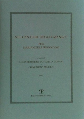 Nel cantiere degli umanisti. Per Mariangela Regoliosi. Volume I.