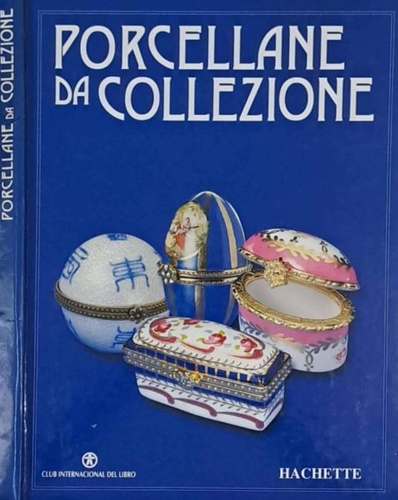 Porcellane da Collezione. Vol.I e II: Storia della Porcellana dalle origini ai g