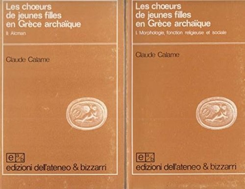 Les choeurs de jeunes filles en Grèce archaique. Vol.I: Morphologie, fonction re