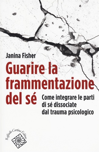 9788860309341-Guarire la frammentazione del sé. Come integrare le parti di sé dissociate dal t