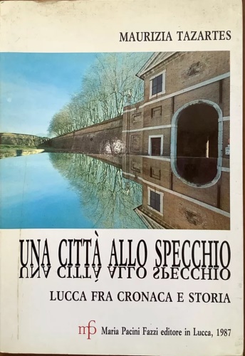 Una città allo specchio. Lucca fra cronaca e storia.
