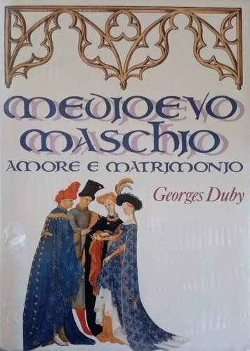 Medioevo maschio. Amore e matrimonio.