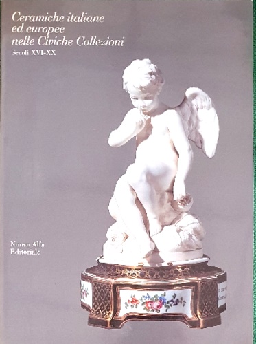 Ceramiche italiane ed europee nelle Civiche Collezioni. Secoli XVI-XX.