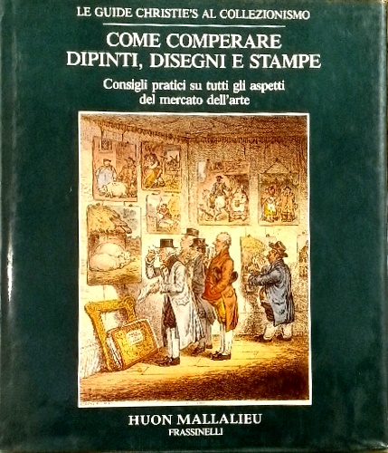 Come comperare dipinti, disegni stampe. Consigli pratici su tutti gli aspetti de