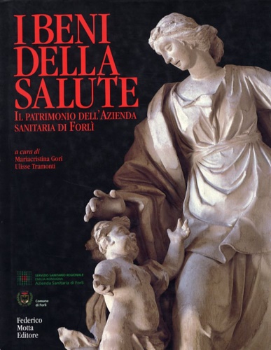I Beni della Salute. Il patrimonio dell'Azienda sanitaria di Forlì.